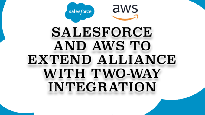 Salesforce and AWS to Extend Alliance With Two-Way Integration