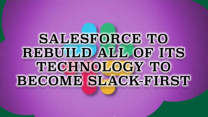 Salesforce to Rebuild All of Its Technology to Become Slack-First