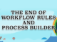 The End of Workflow Rules and Process Builder