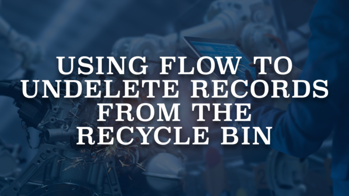 Using Flow to Undelete Records from the Recycle Bin