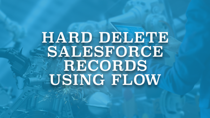 Hard Delete Salesforce Records Using Flow
