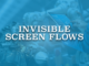 Invisible Screen Flows
