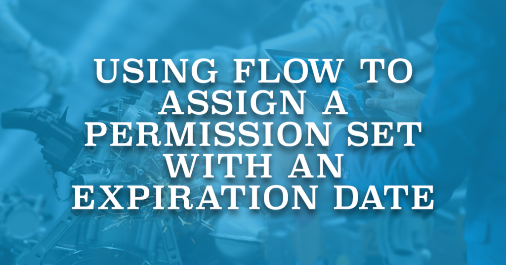 Using Flow to Assign a Permission Set with an Expiration Date