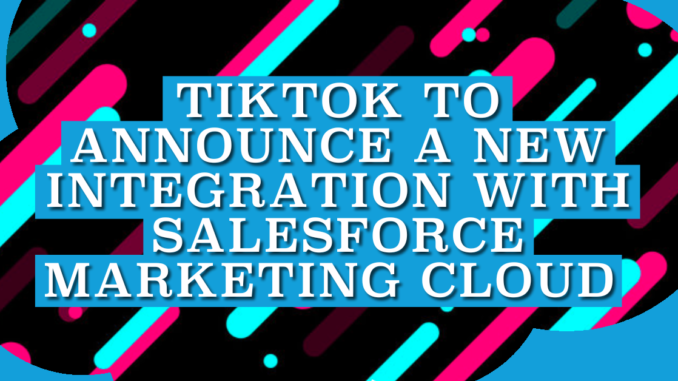 TikTok To Announce a New Integration with Salesforce Marketing Cloud