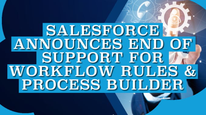 Salesforce Announces End of Support for Workflow Rules and Process Builder