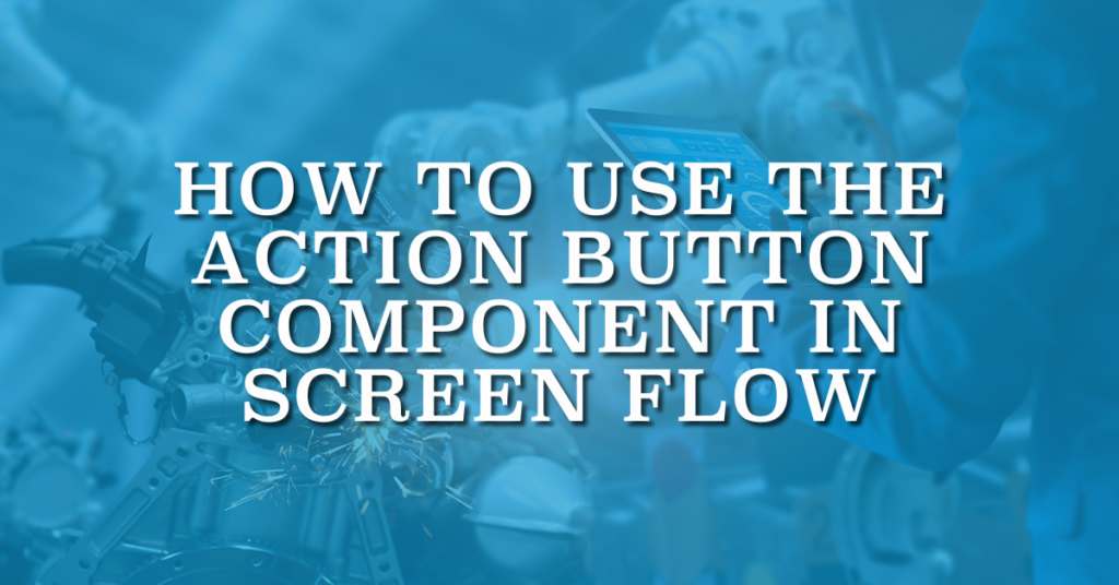 How to Use the Action Button Component in Screen Flow
