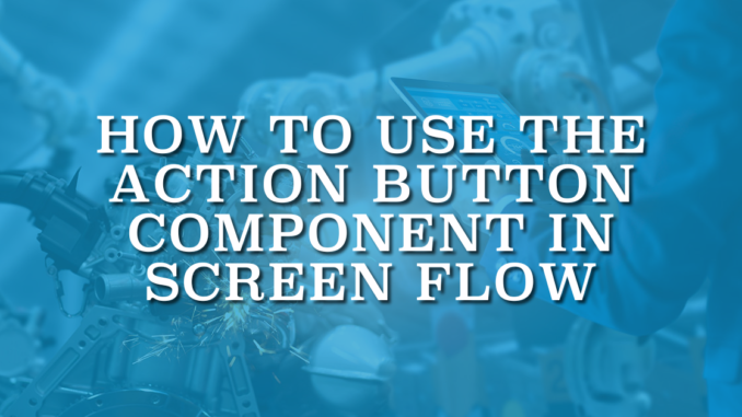How to Use the Action Button Component in Screen Flow