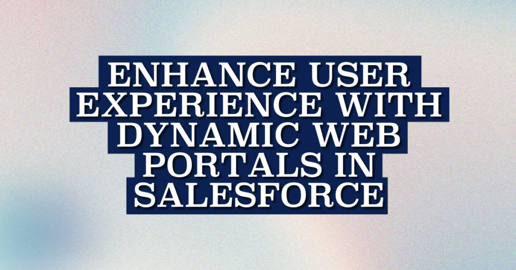 Enhance User Experience with Dynamic Web Portals in Salesforce