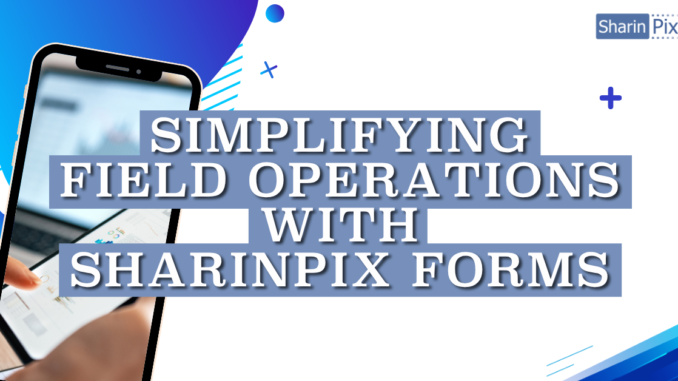 Simplifying Field Operations with SharinPix Forms