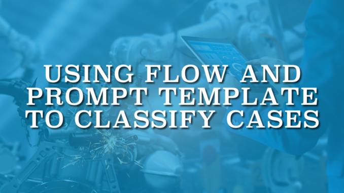 Using Flow and Prompt Template to Classify Cases Using Flow and Prompt Template to Classify Cases