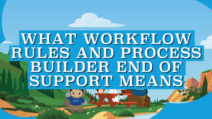 What Workflow Rules and Process Builder End of Support Means What Workflow Rules and Process Builder End of Support Means