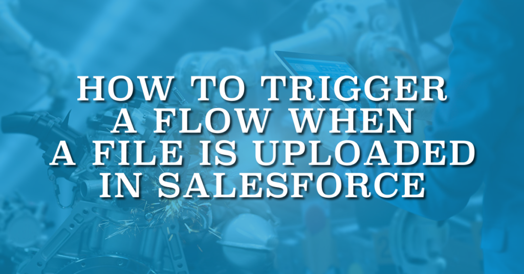 How to Trigger a Flow When a File Is Uploaded in Salesforce