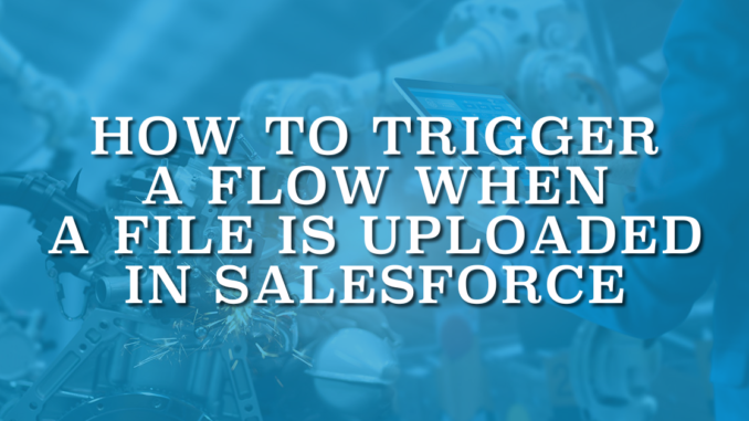 How to Trigger a Flow When a File Is Uploaded in Salesforce How to Trigger a Flow When a File Is Uploaded in Salesforce