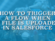 How to Trigger a Flow When a File Is Uploaded in Salesforce