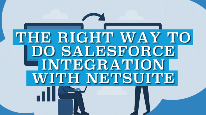 The Right Way to Do Salesforce Integration with NetSuite The Right Way to Do Salesforce Integration with NetSuite