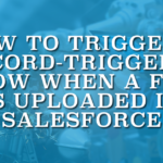 How to Trigger a Record-Triggered Flow When a File is Uploaded in Salesforce