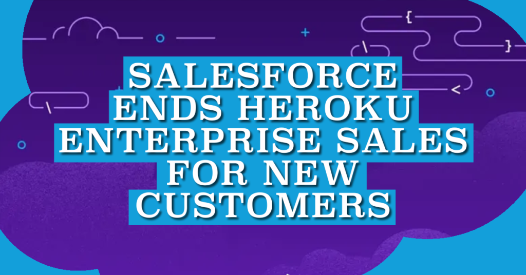 Salesforce Ends Heroku Enterprise Sales for New Customers