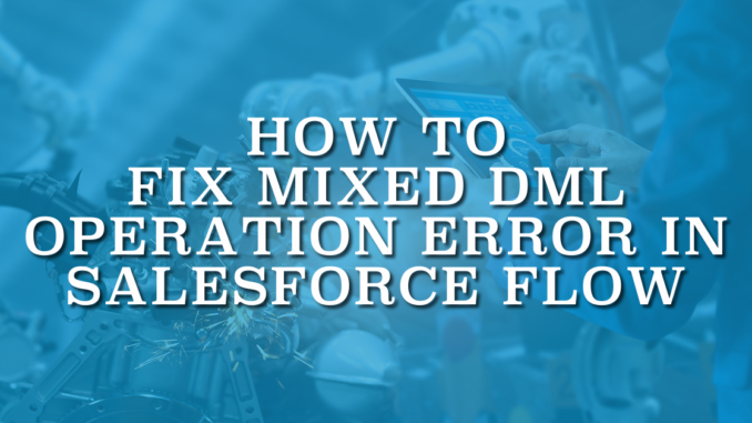 How to Fix MIXED_DML_OPERATION Error in Salesforce Flow