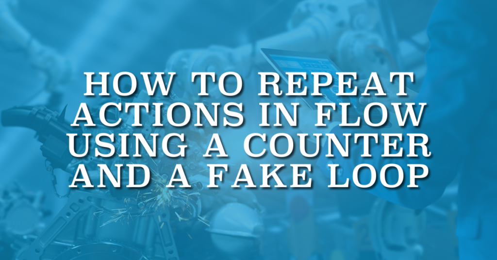 How to Repeat Actions in Flow Using a Counter and a Fake Loop