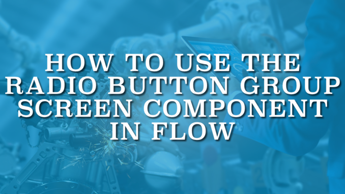 How to Use the Radio Button Group Screen Component in Flow