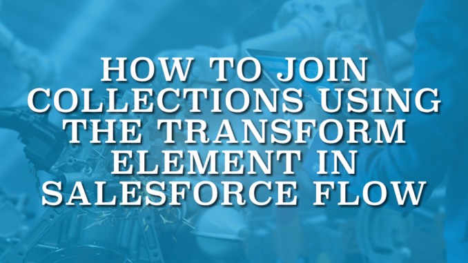 How to Join Collections Using the Transform Element in Salesforce Flow