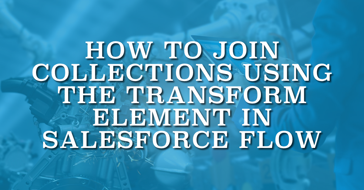 How to Join Collections Using the Transform Element in Salesforce Flow