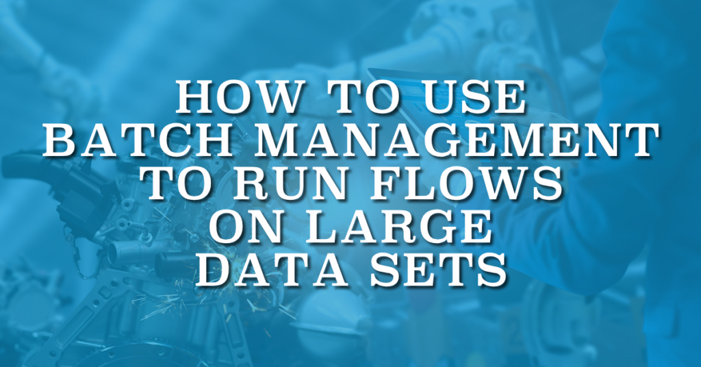 How to Use Batch Management to Run Flows on Large Data Sets