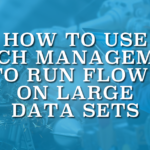 How to Use Batch Management to Run Flows on Large Data Sets