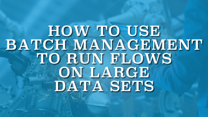 How to Use Batch Management to Run Flows on Large Data Sets