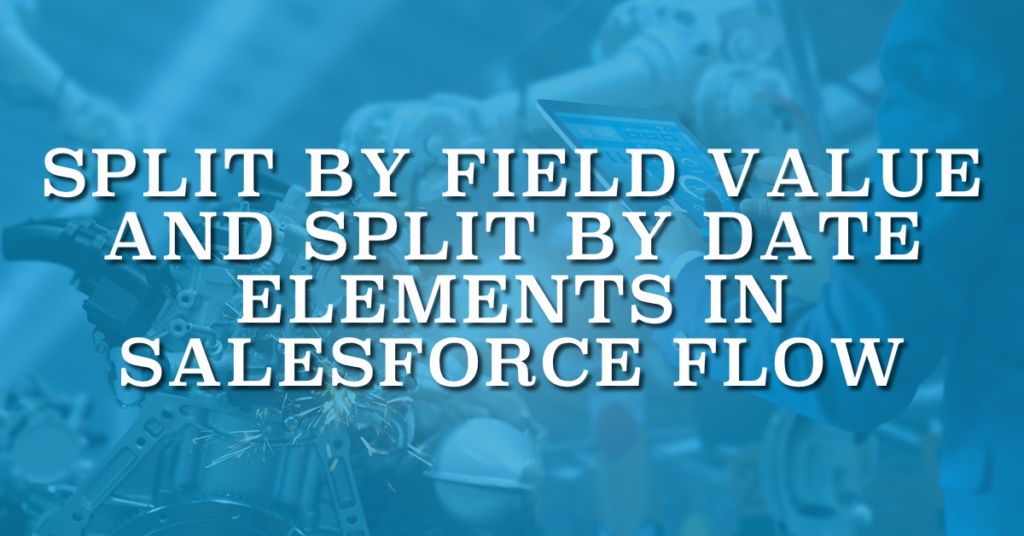 Split by Field Value and Split by Date Elements in Salesforce Flow