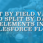 Split by Field Value and Split by Date Elements in Salesforce Flow